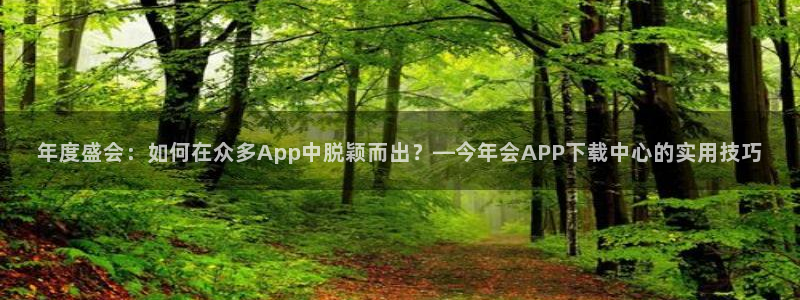 3d和值走势图2元网：年度盛会：如何在众多App中脱颖而出？—今年会APP下载中心的实用技巧