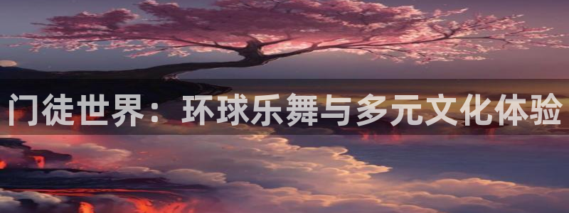 2元网河南二十二：门徒世界：环球乐舞与多元文化体验
