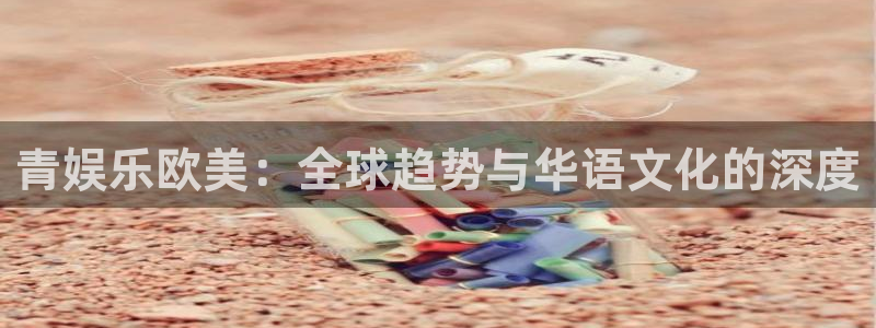 2元网河南二十二：青娱乐欧美：全球趋势与华语文化的深度
