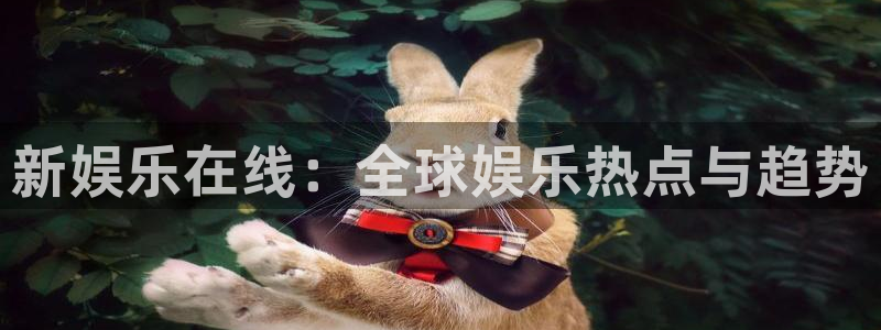 2元网走势图大全：新娱乐在线：全球娱乐热点与趋势