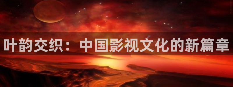 2元网：叶韵交织：中国影视文化的新篇章