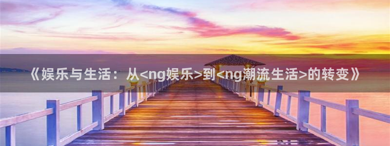 2元网河南二十二：《娱乐与生活：从<ng娱乐>到<ng潮流生活>的转变》