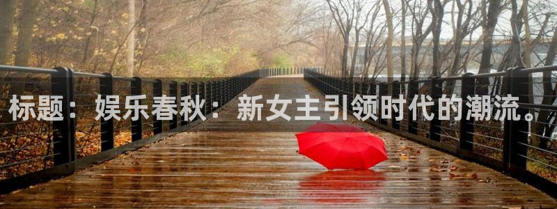 3d和值走势图2元网：标题：娱乐春秋：新女主引领时代的潮流。