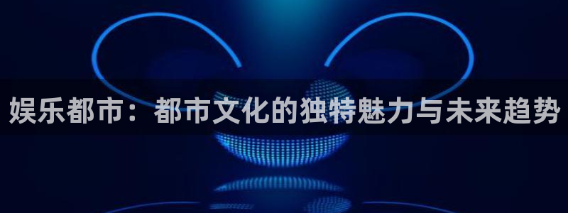 2元网走势图大全：娱乐都市：都市文化的独特魅力与未来趋势