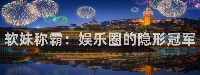 3d和值走势图2元网：软妹称霸：娱乐圈的隐形冠军