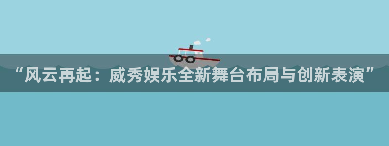2元网河南二十二选五：“风云再起：威秀娱乐全新舞台布局与创新表演”