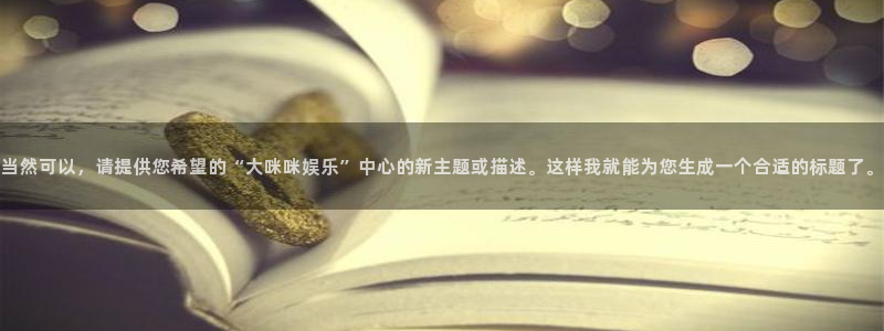 3d和值走势图2元网：当然可以，请提供您希望的“大咪咪娱乐”中心的新主题或描述。这样我就能为您生成一个合适的标题了。
