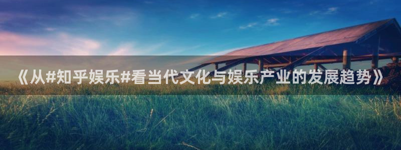 3d连线走势图2元网：《从#知乎娱乐#看当代文化与娱乐产业的发展趋势》