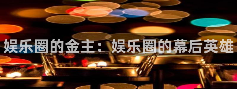 2元网走势图表：娱乐圈的金主：娱乐圈的幕后英雄