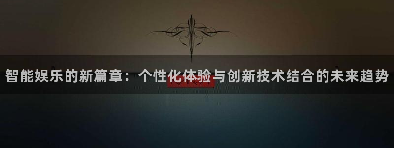 2元网走势图大全：智能娱乐的新篇章：个性化体验与创新技术结合的未来趋势